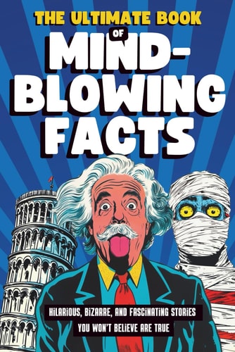 The Ultimate Book of Mind-Blowing Facts Hilarious, Bizarre and Fascinating Stories You Won't Believe Are True