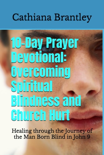 10-Day Prayer Devotional Overcoming Spiritual Blindness and Church Hurt: Healing Through the Journey of the Man Born Blind in John 9