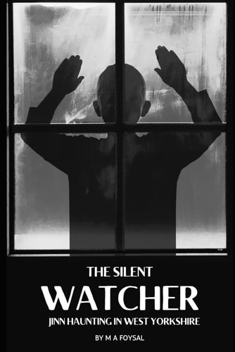 The Silent Watcher JINN HAUNTING IN WEST YORKSHIRE: A Family's Battle Against an Ancient Evil That Feeds on Fear