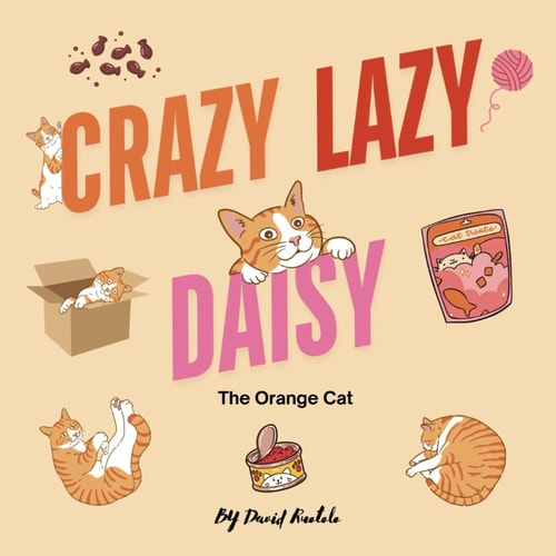 Crazy, Lazy Daisy The Orange Cat A Cute Story about an Orange Cat and All the Things that Make Her Crazy and Lazy.