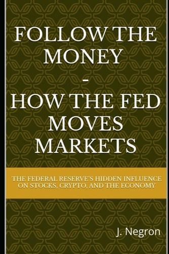 Follow the Money - How the FED Moves Markets The Federal Reserve's Hidden Influence on Stocks, Crypto, and the Economy