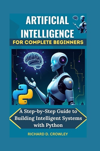 Artificial Intelligence for Complete Beginners A Step-by-Step Guide to Building Intelligent Systems with Python