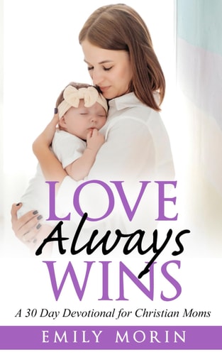 Love Always Wins A 30 Day Devotional for Christian Moms