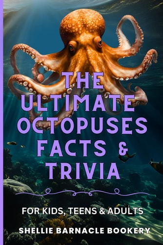 The Ultimate Octopuses Facts and Trivia For Kids, Teens, and Adults Filled With Plenty of Facts, Interesting Insights For Curious Kids