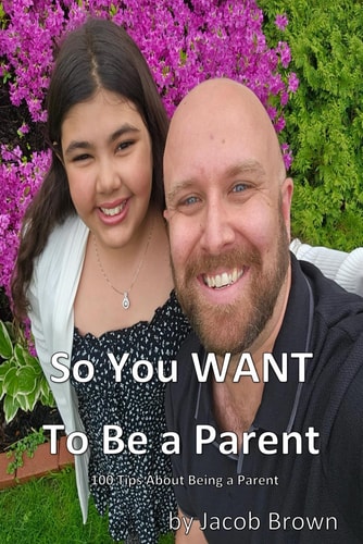So You WANT to Be A Parent! 100 Tips about Being a Parent