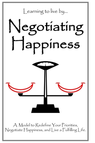 Negotiating Happiness A Model to Redefine Your Priorities, Negotiate Happiness, and Live a Fulfilling Life.