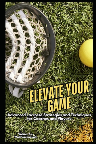 Elevate Your Game Advanced Lacrosse Strategies and Techniques for Coaches and Players