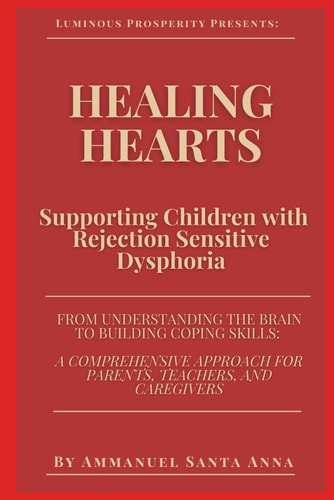 Healing Hearts Supporting Children with Rejection Sensitive Dysphoria: From Understanding the Brain to Building Coping Skills: a Comprehensive Approach for Parents, Teachers, and Caregivers