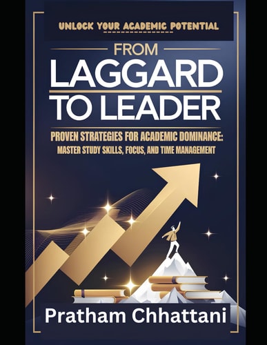 From Laggard to Leader Proven Strategies for Academic Dominance: Unlock Your Academic Potential: Master Study Skills, Focus, and Time Management