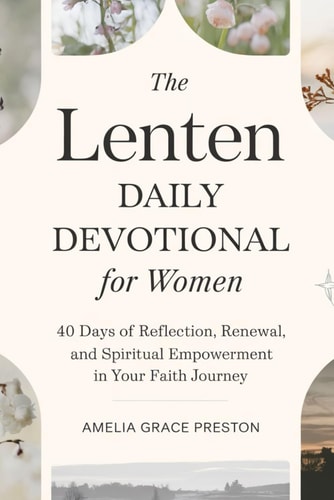 Lenten Daily Devotional for Women 40 Days of Reflection, Renewal, and Spiritual Empowerment in Your Faith Journey