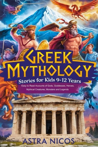 Greek Mythology Stories for Kids 9-12 Years Easy to Read Accounts of Gods, Goddesses, Heroes, Mythical Creatures, Monsters and Legends