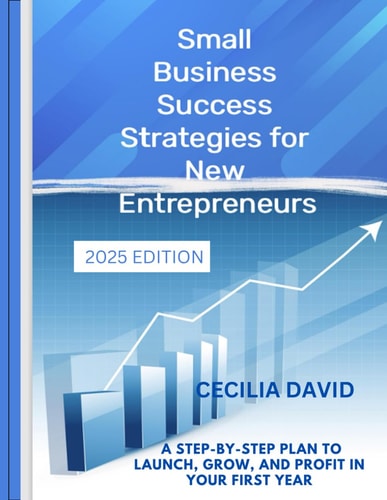 Small Business Success Strategies For New Entrepreneurs: "A Step-by-Step Plan to Launch, Grow, and Profit in Your First Year"