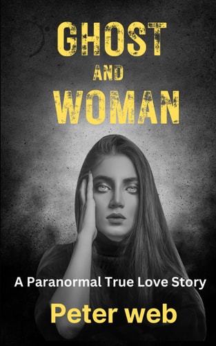 The Ghost and The Woman A Paranormal Love Story.: A Psychic Medium's Haunting Experience.