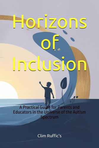 Horizons of Inclusion A Practical Guide for Parents and Educators in the Universe of the Autism Spectrum