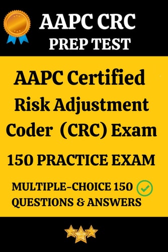 AAPC CRC Practice Exam 150 Questions & Answers Key with Detailed Explanation Certified Risk Adjustment Coder (CRC) Prep Test 150 Multiple Choice Questions and Detailed Answers Explanation