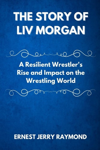 The Story of LIV Morgan A Resilient Wrestler's Rise and Impact on the Wrestling World