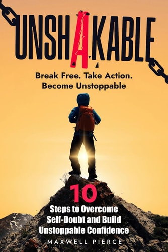 Unshakable 10 Steps to Overcome Self-Doubt and Build Unstoppable Confidence: The Ultimate Guide to Rewiring Your Mindset, Eliminating Fear, and Unlocking the Life You Deserve