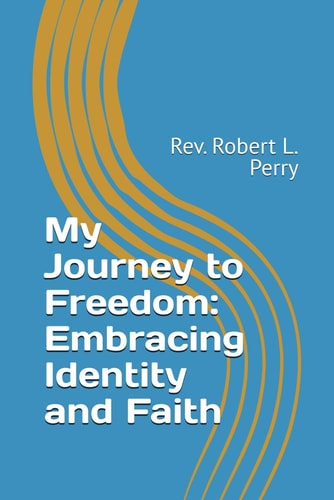 My Journey to Freedom Embracing Identity and Faith: Rev. Robert L. Perry