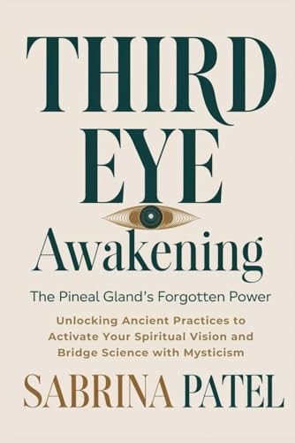 Third Eye Awakening The Pineal Gland's Forgotten Power: Unlocking Ancient Practices to Activate Your Spiritual Vision and Bridge Science with Mysticism