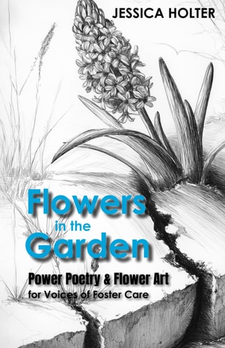 Flowers in the Garden Power Poetry & Flower Art for Voices of Foster Care