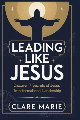 Leading Like Jesus Discover 7 Secrets to Jesus' Transformational Leadership