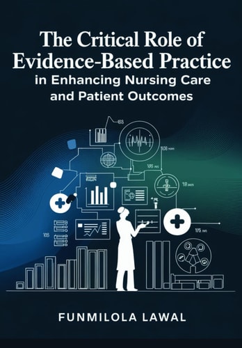 The Critical Role of Evidence-Based Practice (EBP) in Enhancing Nursing Care and Patient Outcomes Transforming Nursing Care with Research, Data, and Best Practices to Enhance Patient Health and Safety