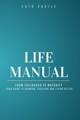 Life Manual From Childhood to Maturity Your Guide to Growing, Evolving and Living Better