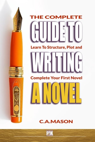 The Complete Guide to Writing a Novel Learn to Structure, Plot, and Complete Your First Novel