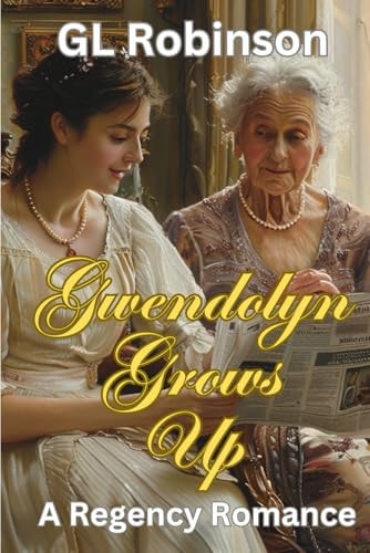 Gwendolyn Grows Up A Regency Romance