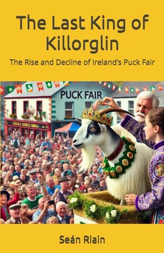 The Last King of Killorglin The Rise and Decline of Ireland's Puck Fair