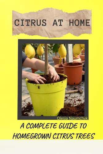 Citrus at Home A Complete Guide to Homegrown Citrus Trees