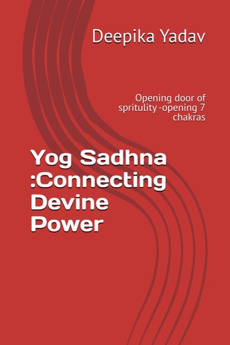 Yog Sadhna Connecting Devine Power: Opening Door of Spritulity -opening 7 Chakras