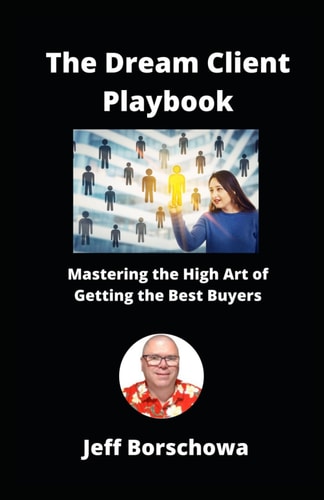 The Dream Client Playbook Mastering the High Art of Getting the Best Buyers