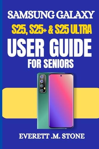 Samsung Galaxy S25, S25+ & S25 Ultra User Guide for Seniors A Simple Step-By-Step Manual For Beginners To Set Up, Personalize, And Optimize With Android 15 & One Ui 7