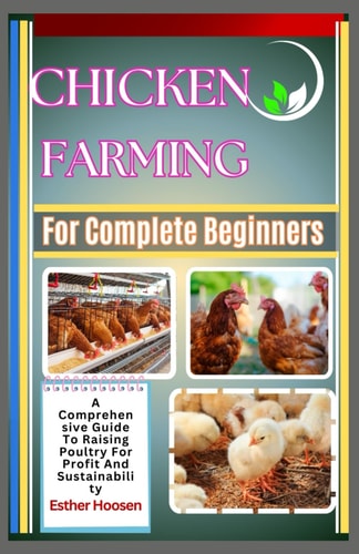 Chicken Farming For Complete Beginners A Comprehensive Guide To Raising Poultry For Profit And Sustainability