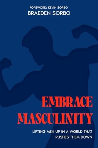 Embrace Masculinity Lifting Men Up in a World That Pushes Them Down