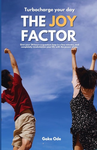 The Joy Factor Turbocharge Your Day. Give Your 24 Hours a Quantum Leap in a Few Minutes, and Completely Revolutionize Your Life with the Power of Joy.