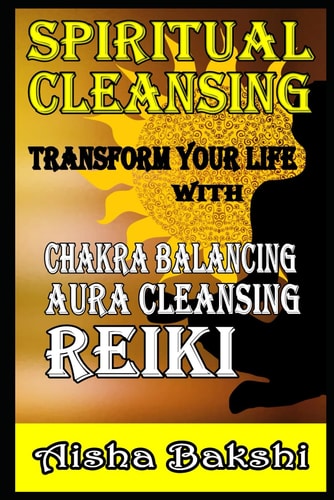 Spiritual Cleansing Transform Your Life with Chakra Balancing, Aura Cleansing, and Reiki