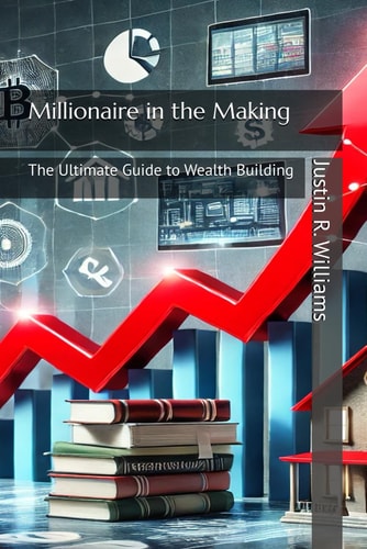 Millionaire in the Making The Ultimate Guide to Wealth Building