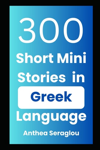 300 Greek Mini Short Stories with English Translations Bilingual and Parallel Text for Adult Greek Language Learners