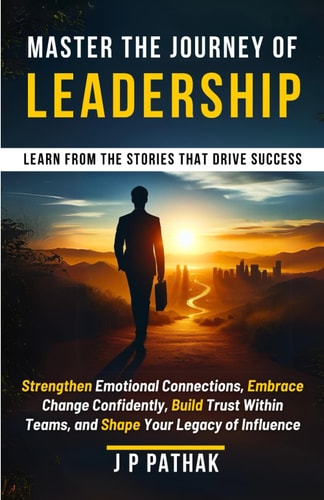Master the Journey of Leadership Strengthen Emotional Connections, Embrace Change Confidently, Build Trust Within Teams and Shape Your Legacy of Influence