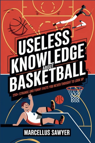 Useless Knowledge about Basketball 250+ Strange and Funny Facts You Never Thought to Look Up