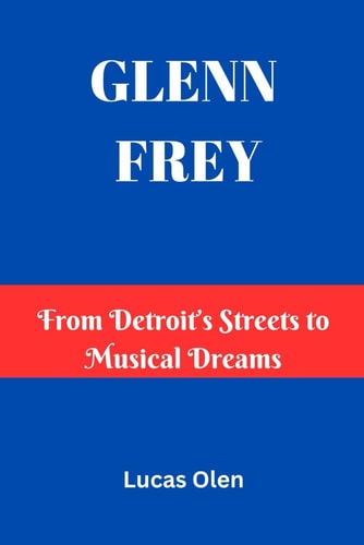 Glenn Frey From Detroit's Streets to Musical Dreams