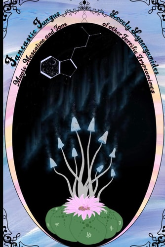 Fantastic Fungus, Lovely Lysergamides, Magic Mescaline And Tons of Other Terrific Tryptamines.