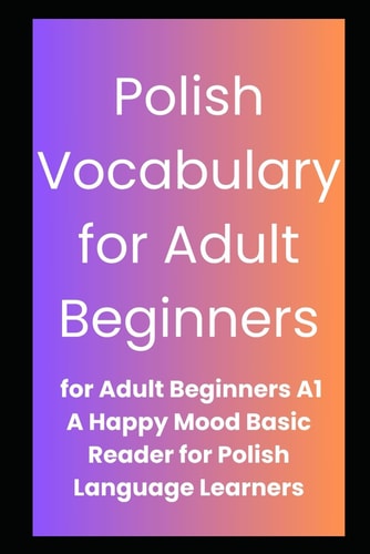 Polish Vocabulary for Adult Beginners A Basic Introduction to Alphabet and Rudimentary Words.