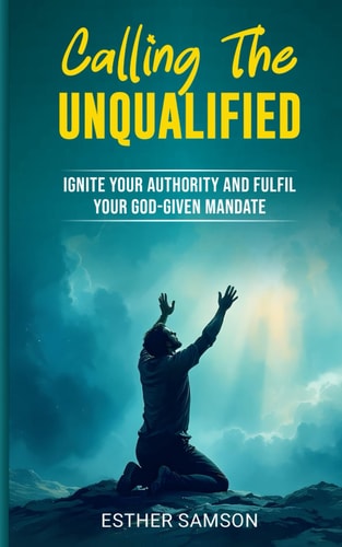 Calling the Unqualified: Ignite your Authority and Fufil your God-given Mandate