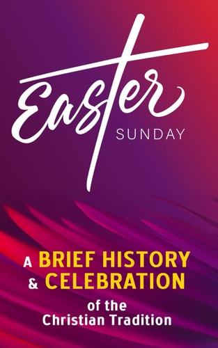 Easter Sunday - A Brief History and Celebration of the Christian Tradition Inc. Facts, Trivia & Origins of Christianity (Easter Bunny, Eggs, and the Bible)