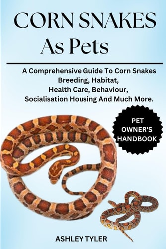 Corn Snakes as Pets A Comprehensive Guide To Corn Snakes Breeding, Habitat, Health Care, Behaviour, Socialisation Housing And Much More.