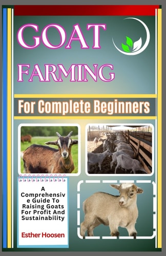 Goat Farming For Complete Beginners A Comprehensive Guide To Raising Goats For Profit And Sustainability