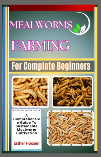 Mealworms Farming For Complete Beginners A Comprehensive Guide To Sustainable Mealworm Cultivation